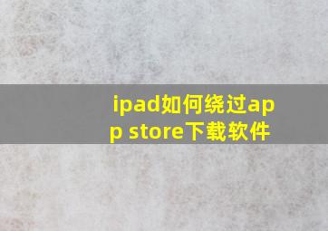 ipad如何绕过app store下载软件